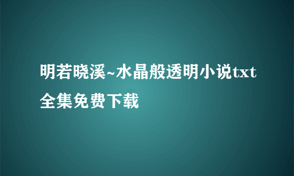 明若晓溪~水晶般透明小说txt全集免费下载