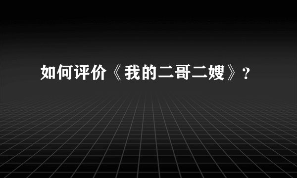 如何评价《我的二哥二嫂》？