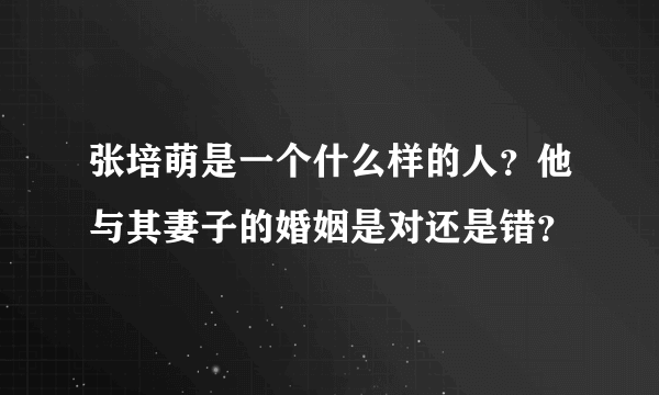 张培萌是一个什么样的人？他与其妻子的婚姻是对还是错？