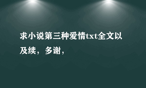 求小说第三种爱情txt全文以及续，多谢，