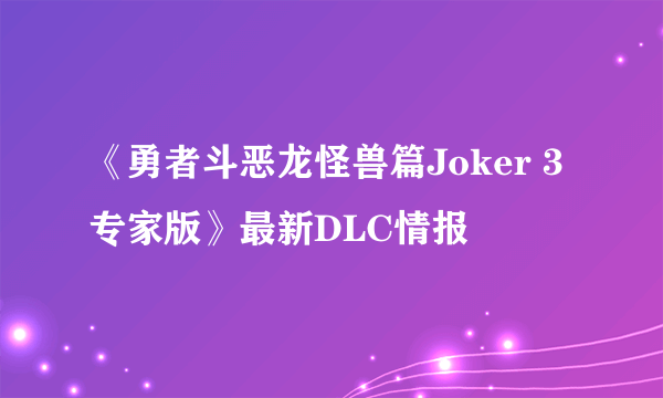 《勇者斗恶龙怪兽篇Joker 3专家版》最新DLC情报