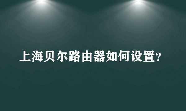 上海贝尔路由器如何设置？