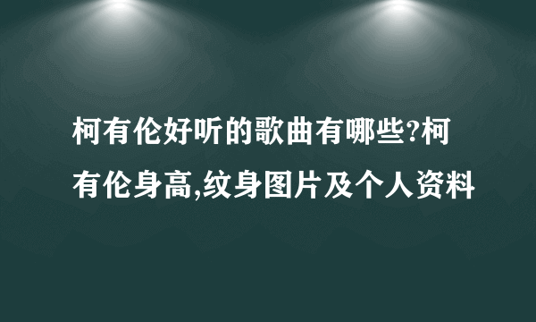 柯有伦好听的歌曲有哪些?柯有伦身高,纹身图片及个人资料