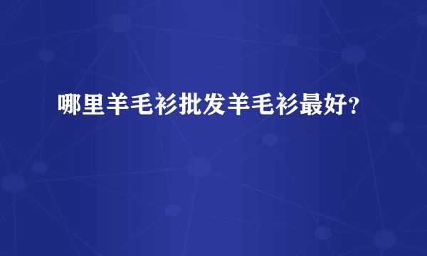 哪里羊毛衫批发羊毛衫最好？