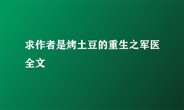 求作者是烤土豆的重生之军医全文