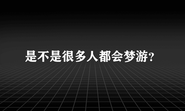 是不是很多人都会梦游？