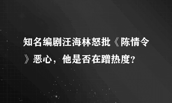 知名编剧汪海林怒批《陈情令》恶心，他是否在蹭热度？