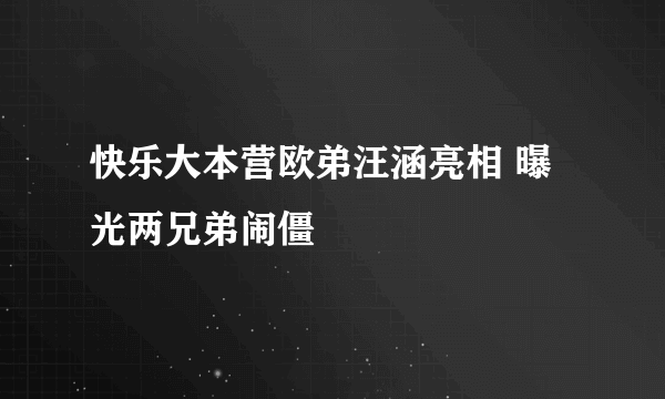 快乐大本营欧弟汪涵亮相 曝光两兄弟闹僵