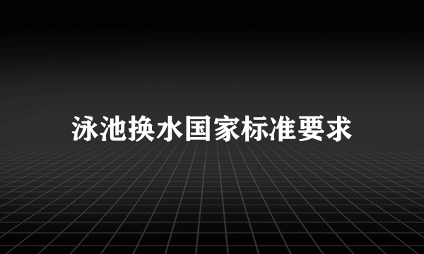 泳池换水国家标准要求