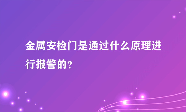 金属安检门是通过什么原理进行报警的？