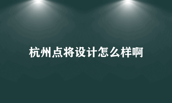 杭州点将设计怎么样啊