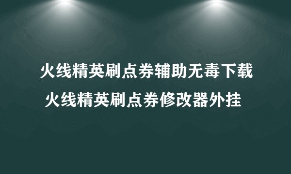 火线精英刷点券辅助无毒下载 火线精英刷点券修改器外挂