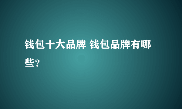 钱包十大品牌 钱包品牌有哪些？