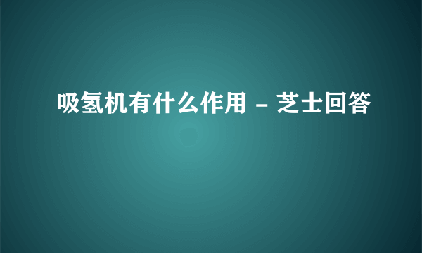 吸氢机有什么作用 - 芝士回答