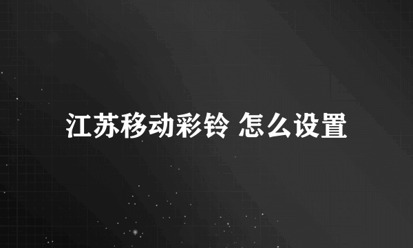 江苏移动彩铃 怎么设置