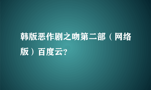 韩版恶作剧之吻第二部（网络版）百度云？