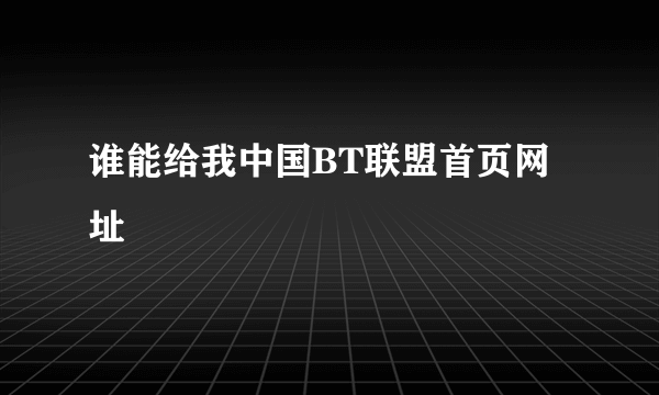 谁能给我中国BT联盟首页网址