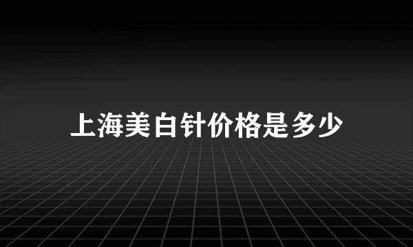 上海美白针价格是多少