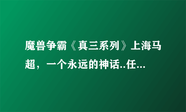 魔兽争霸《真三系列》上海马超，一个永远的神话..任何人都无从与他媲美