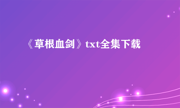 《草根血剑》txt全集下载