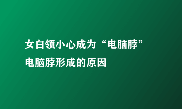 女白领小心成为“电脑脖” 电脑脖形成的原因