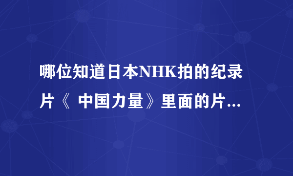 哪位知道日本NHK拍的纪录片《 中国力量》里面的片头音乐叫什么名字？