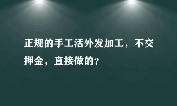 正规的手工活外发加工，不交押金，直接做的？