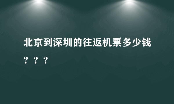 北京到深圳的往返机票多少钱？？？