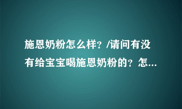 施恩奶粉怎么样？/请问有没有给宝宝喝施恩奶粉的？怎么样阿？