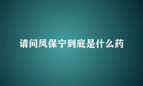 请问凤保宁到底是什么药