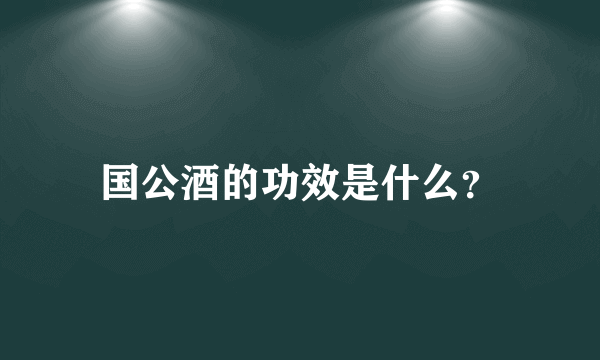 国公酒的功效是什么？