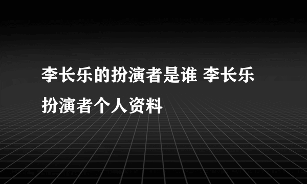 李长乐的扮演者是谁 李长乐扮演者个人资料