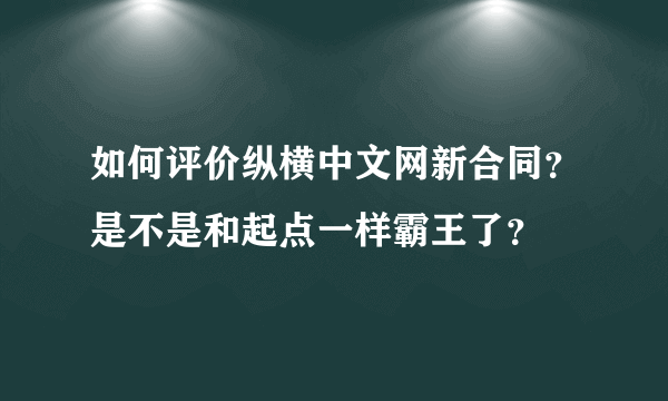 如何评价纵横中文网新合同？是不是和起点一样霸王了？