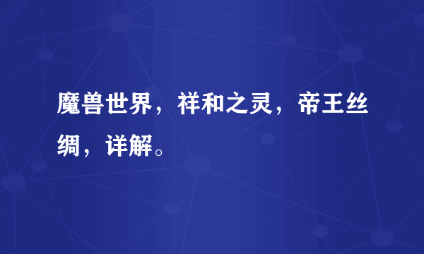 魔兽世界，祥和之灵，帝王丝绸，详解。