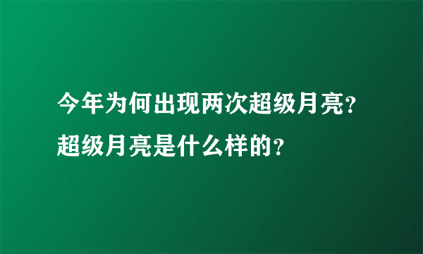 今年为何出现两次超级月亮？超级月亮是什么样的？