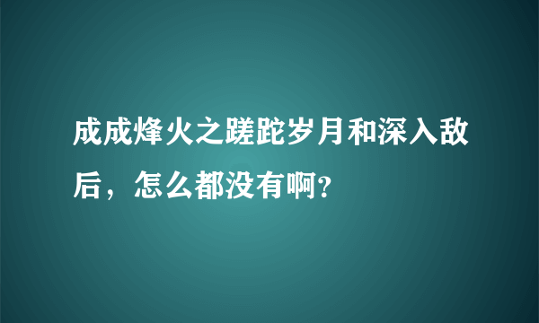 成成烽火之蹉跎岁月和深入敌后，怎么都没有啊？