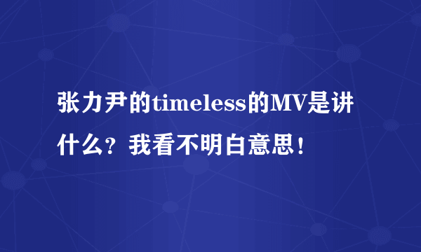 张力尹的timeless的MV是讲什么？我看不明白意思！