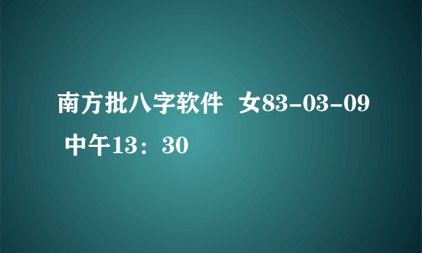 南方批八字软件  女83-03-09 中午13：30