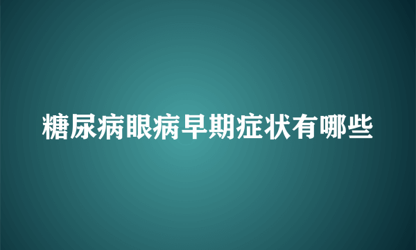 糖尿病眼病早期症状有哪些