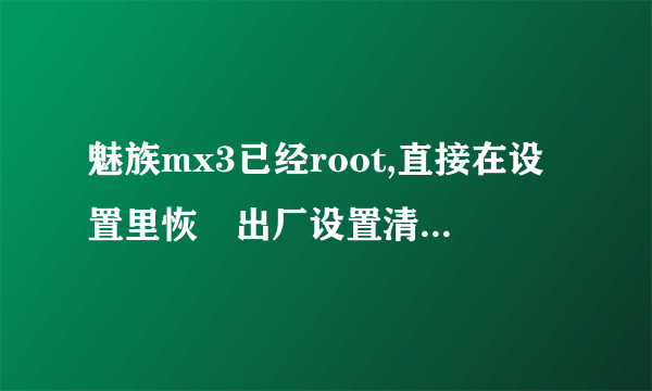 魅族mx3已经root,直接在设置里恢復出厂设置清除数据可以吗?