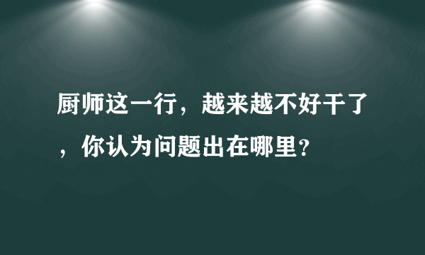 厨师这一行，越来越不好干了，你认为问题出在哪里？