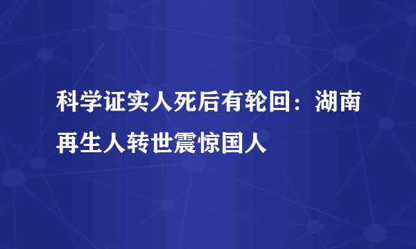 科学证实人死后有轮回：湖南再生人转世震惊国人