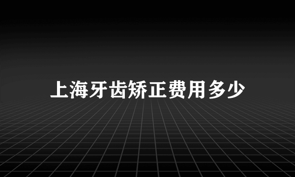 上海牙齿矫正费用多少