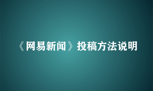 《网易新闻》投稿方法说明