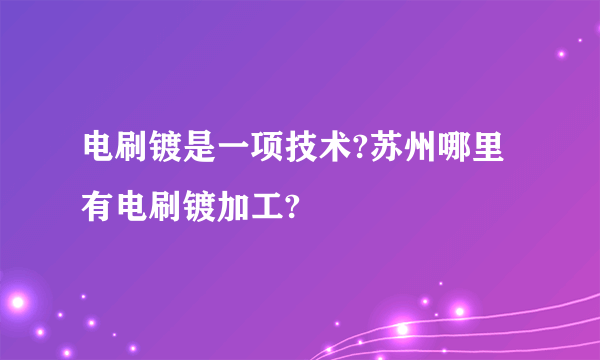 电刷镀是一项技术?苏州哪里有电刷镀加工?