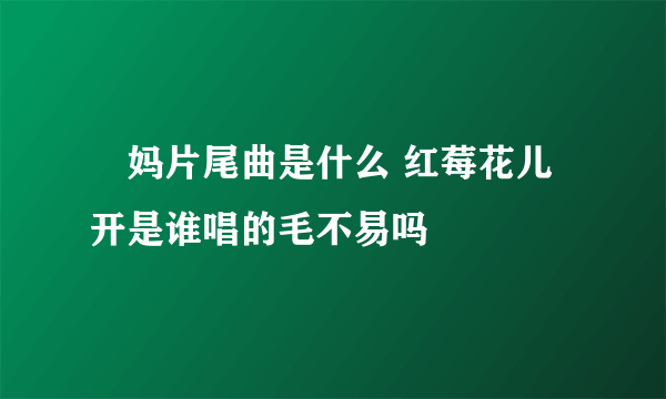 囧妈片尾曲是什么 红莓花儿开是谁唱的毛不易吗