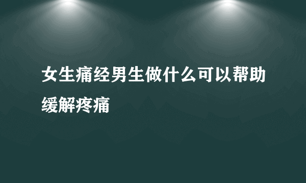 女生痛经男生做什么可以帮助缓解疼痛