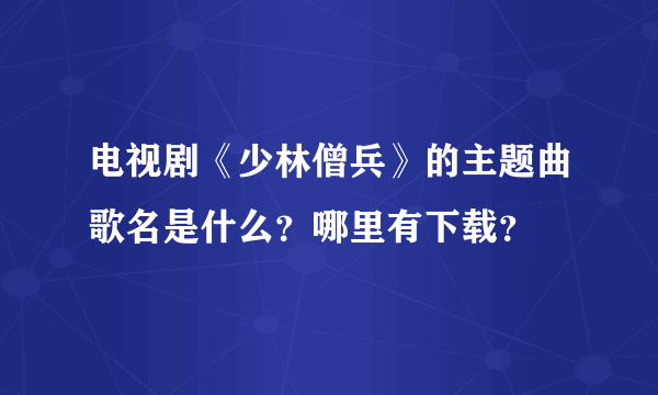 电视剧《少林僧兵》的主题曲歌名是什么？哪里有下载？