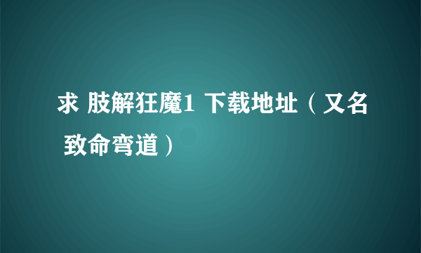 求 肢解狂魔1 下载地址（又名 致命弯道）