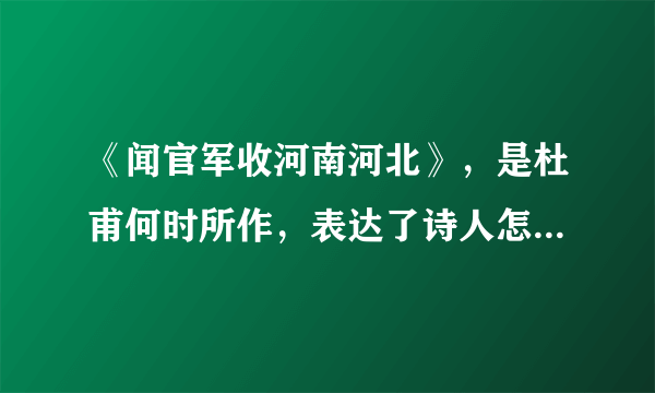 《闻官军收河南河北》，是杜甫何时所作，表达了诗人怎样的情感